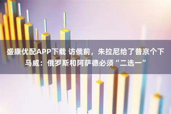 盛康优配APP下载 访俄前，朱拉尼给了普京个下马威：俄罗斯和阿萨德必须“二选一”