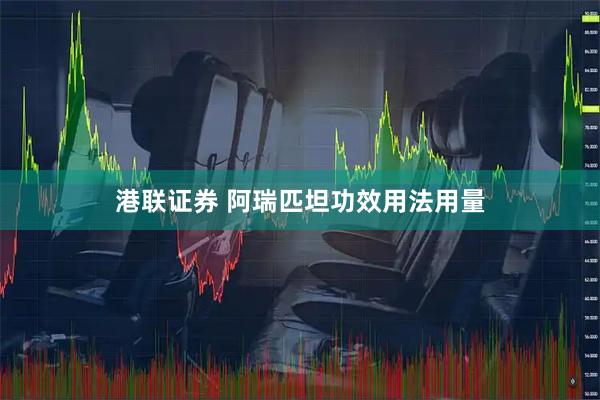 港联证券 阿瑞匹坦功效用法用量