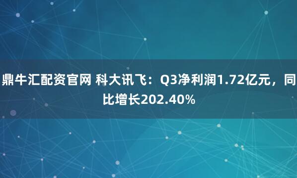 鼎牛汇配资官网 科大讯飞：Q3净利润1.72亿元，同比增长202.40%