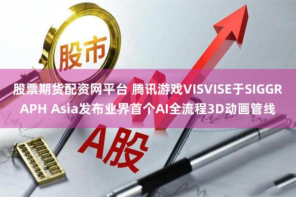 股票期货配资网平台 腾讯游戏VISVISE于SIGGRAPH Asia发布业界首个AI全流程3D动画管线
