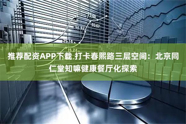 推荐配资APP下载 打卡春熙路三层空间:北京同仁堂知嘛健康餐厅化探索