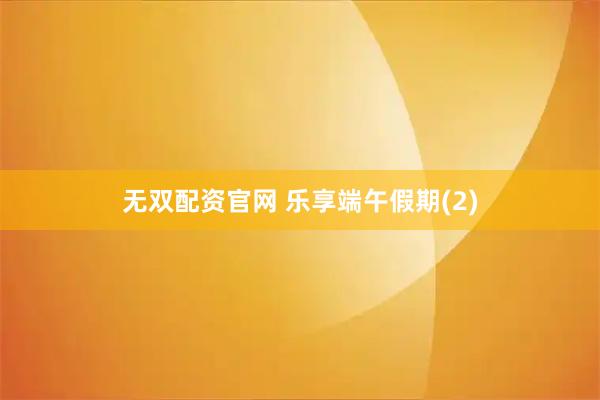 无双配资官网 乐享端午假期(2)