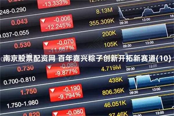 南京股票配资网 百年嘉兴粽子创新开拓新赛道(10)